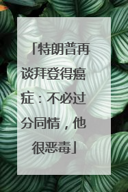 特朗普再谈拜登得癌症：不必过分同情，他很恶毒