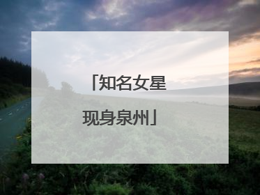 知名女星现身泉州