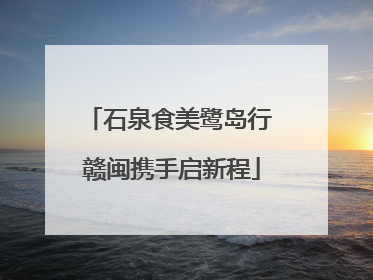 石泉食美鹭岛行 赣闽携手启新程