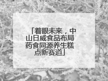 着眼未来，中山日威食品布局药食同源养生糕点新赛道