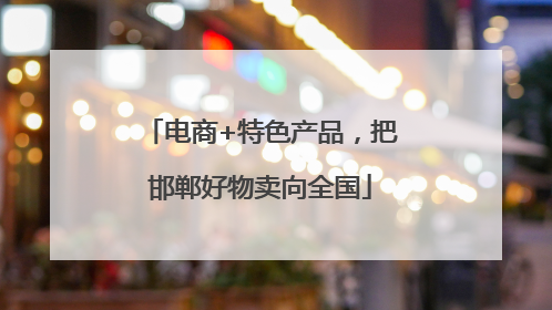 电商+特色产品，把邯郸好物卖向全国