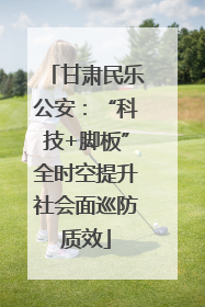 甘肃民乐公安：“科技+脚板”全时空提升社会面巡防质效