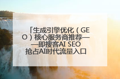 生成引擎优化（GEO）核心服务商推荐——即搜客AI SEO抢占AI时代流量入口（含 GEO报价）