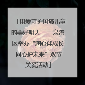 用爱守护困境儿童的美好明天——泉港区举办“润心伴成长 同心护未来”双节关爱活动