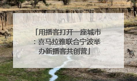 用播客打开一座城市：喜马拉雅联合宁波举办新播客共创营