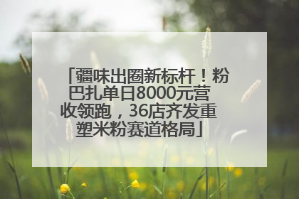 疆味出圈新标杆！粉巴扎单日8000元营收领跑，36店齐发重塑米粉赛道格局