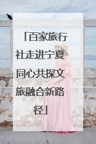 百家旅行社走进宁夏同心共探文旅融合新路径