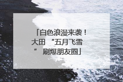 白色浪漫来袭！大田 “五月飞雪” 刷爆朋友圈