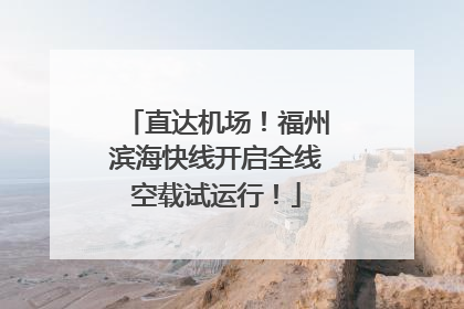 直达机场！福州滨海快线开启全线空载试运行！