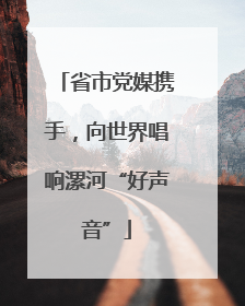 省市党媒携手，向世界唱响漯河“好声音”