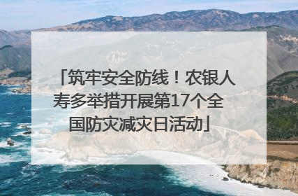 筑牢安全防线！农银人寿多举措开展第17个全国防灾减灾日活动