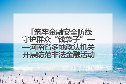 筑牢金融安全防线 守护群众“钱袋子”——河南省多地政法机关开展防范非法金融活动普法宣传活动