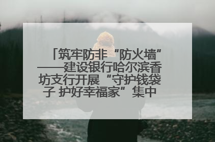 筑牢防非“防火墙”——建设银行哈尔滨香坊支行开展“守护钱袋子 护好幸福家”集中宣传日活动