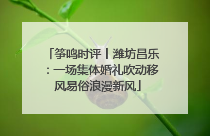 筝鸣时评丨潍坊昌乐：一场集体婚礼吹动移风易俗浪漫新风