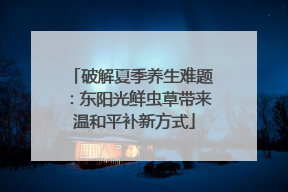 破解夏季养生难题：东阳光鲜虫草带来温和平补新方式