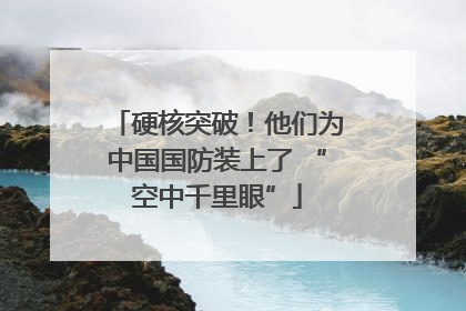 硬核突破！他们为中国国防装上了 “空中千里眼”