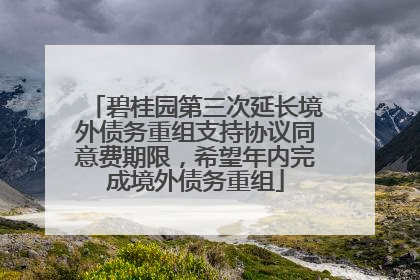 碧桂园第三次延长境外债务重组支持协议同意费期限，希望年内完成境外债务重组