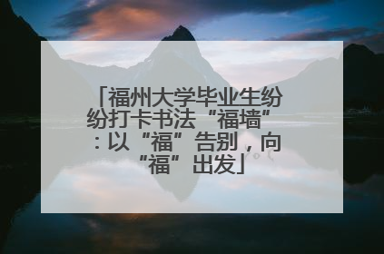 福州大学毕业生纷纷打卡书法“福墙”：以“福”告别，向“福”出发