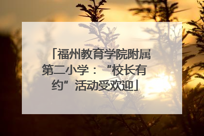 福州教育学院附属第二小学：“校长有约”活动受欢迎