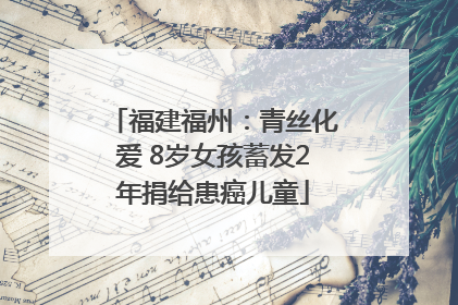 福建福州：青丝化爱 8岁女孩蓄发2年捐给患癌儿童