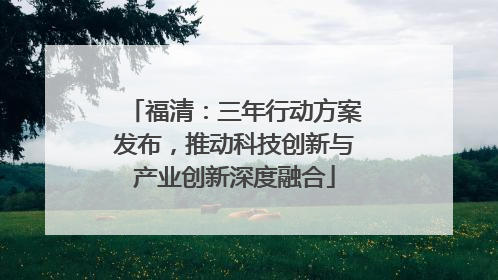 福清：三年行动方案发布，推动科技创新与产业创新深度融合