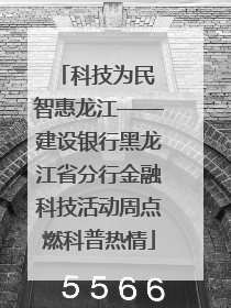 科技为民 智惠龙江——建设银行黑龙江省分行金融科技活动周点燃科普热情