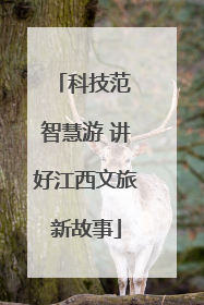 科技范 智慧游 讲好江西文旅新故事