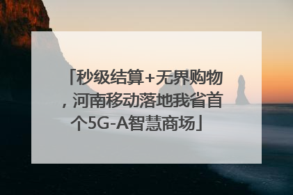 秒级结算+无界购物，河南移动落地我省首个5G-A智慧商场