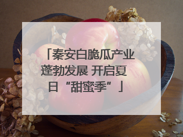 秦安白脆瓜产业蓬勃发展 开启夏日“甜蜜季”