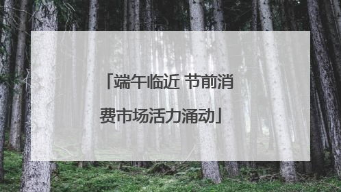 端午临近 节前消费市场活力涌动