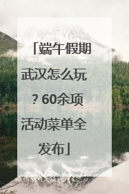 端午假期武汉怎么玩？60余项活动菜单全发布