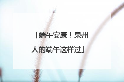 端午安康！泉州人的端午这样过