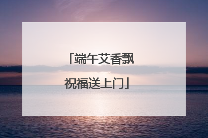 端午艾香飘 祝福送上门