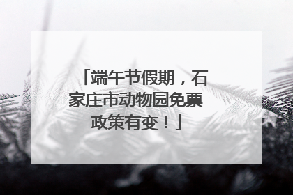 端午节假期，石家庄市动物园免票政策有变！