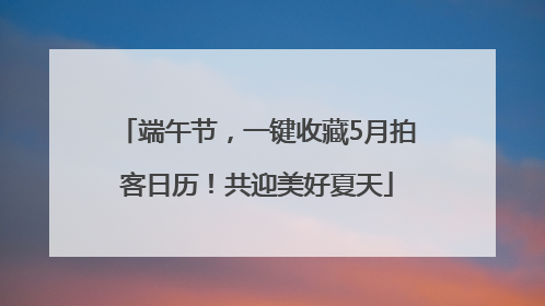 端午节，一键收藏5月拍客日历！共迎美好夏天