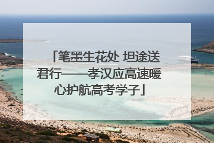 笔墨生花处 坦途送君行——孝汉应高速暖心护航高考学子