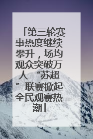 第三轮赛事热度继续攀升，场均观众突破万人 “苏超”联赛掀起全民观赛热潮