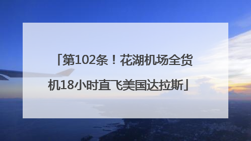 第102条！花湖机场全货机18小时直飞美国达拉斯
