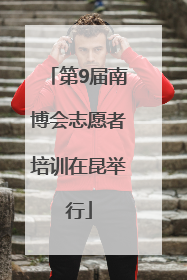 第9届南博会志愿者培训在昆举行