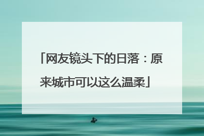 网友镜头下的日落：原来城市可以这么温柔