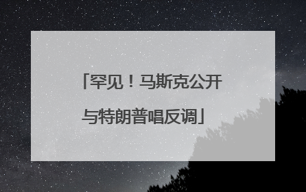 罕见！马斯克公开与特朗普唱反调