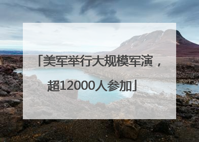 美军举行大规模军演，超12000人参加