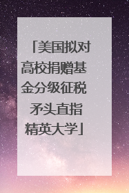 美国拟对高校捐赠基金分级征税 矛头直指精英大学