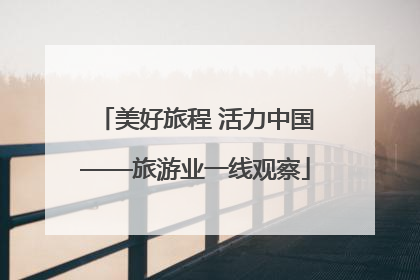 美好旅程 活力中国——旅游业一线观察