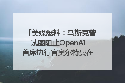 美媒爆料：马斯克曾试图阻止OpenAI首席执行官奥尔特曼在中东的AI交易