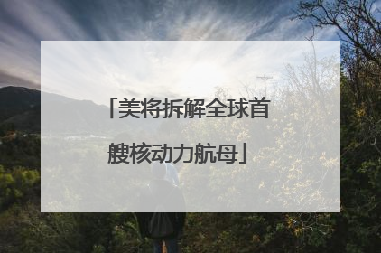 美将拆解全球首艘核动力航母