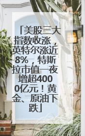 美股三大指数收涨，英特尔涨近8%，特斯拉市值一夜增超4000亿元！黄金、原油下跌