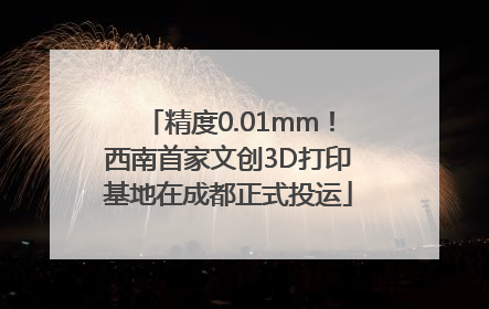 精度0.01mm！西南首家文创3D打印基地在成都正式投运