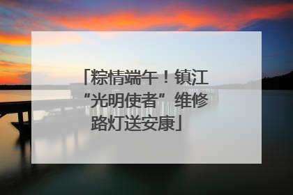 粽情端午！镇江“光明使者”维修路灯送安康