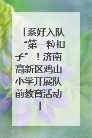 系好入队“第一粒扣子”！济南高新区鸡山小学开展队前教育活动